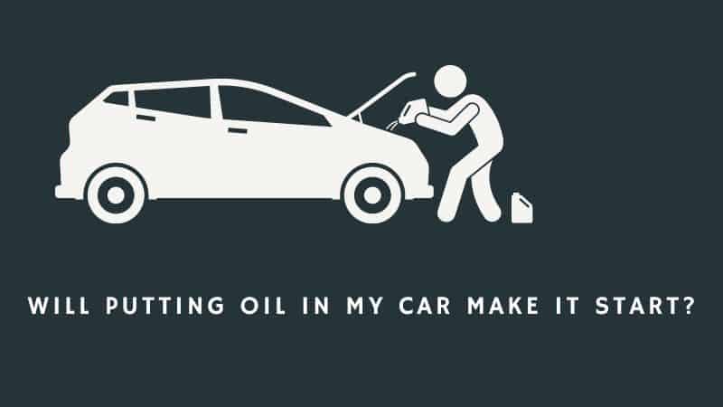 Will Putting Oil In My Car Make It Start? (Importance Of Adding Oil